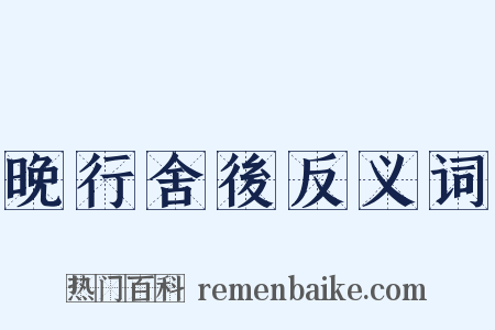 晚行舍後反义词是什么意思的图片